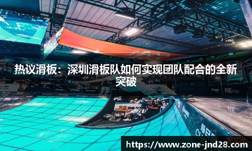 热议滑板：深圳滑板队如何实现团队配合的全新突破