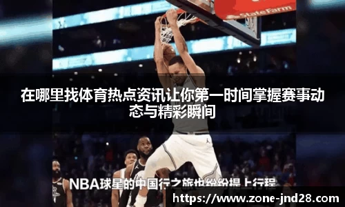 在哪里找体育热点资讯让你第一时间掌握赛事动态与精彩瞬间