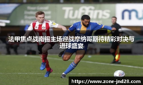 法甲焦点战南锡主场迎战摩纳哥期待精彩对决与进球盛宴